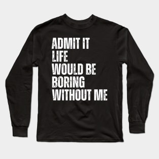 Admit It Life Would Be Boring Without Me Long Sleeve T-Shirt